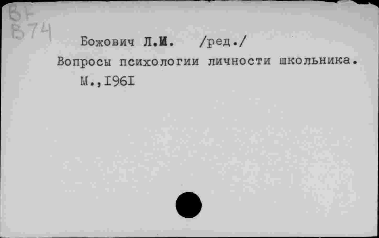 ﻿Божович Л.И. /ред./
Вопросы психологии личности школьника.
М.,1961